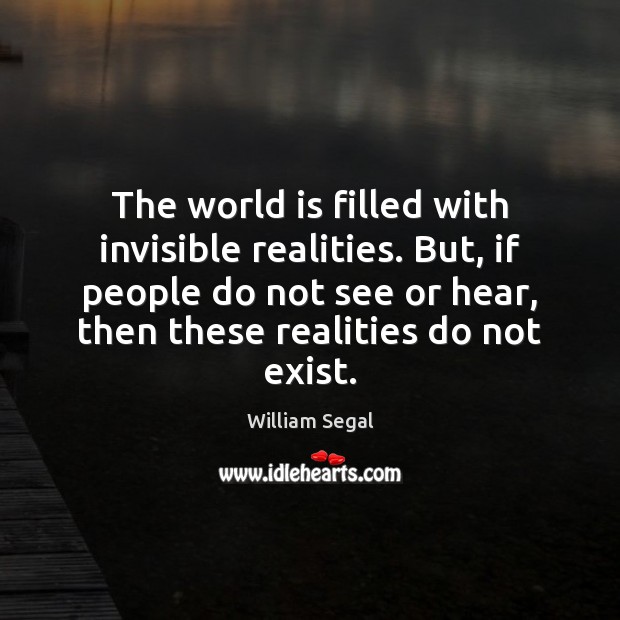 The world is filled with invisible realities. But, if people do not William Segal Picture Quote