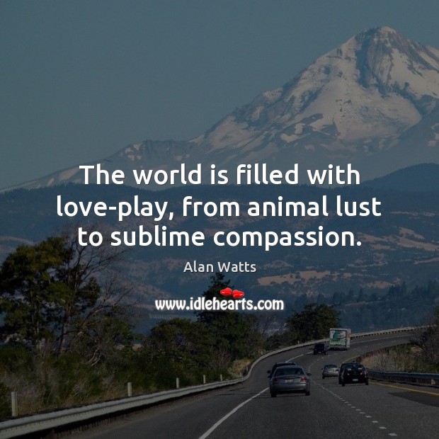 The world is filled with love-play, from animal lust to sublime compassion. Alan Watts Picture Quote