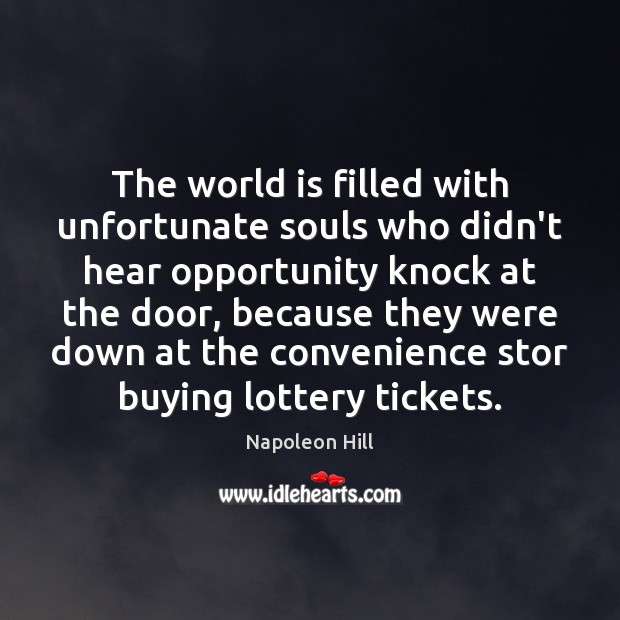 The world is filled with unfortunate souls who didn’t hear opportunity knock Napoleon Hill Picture Quote