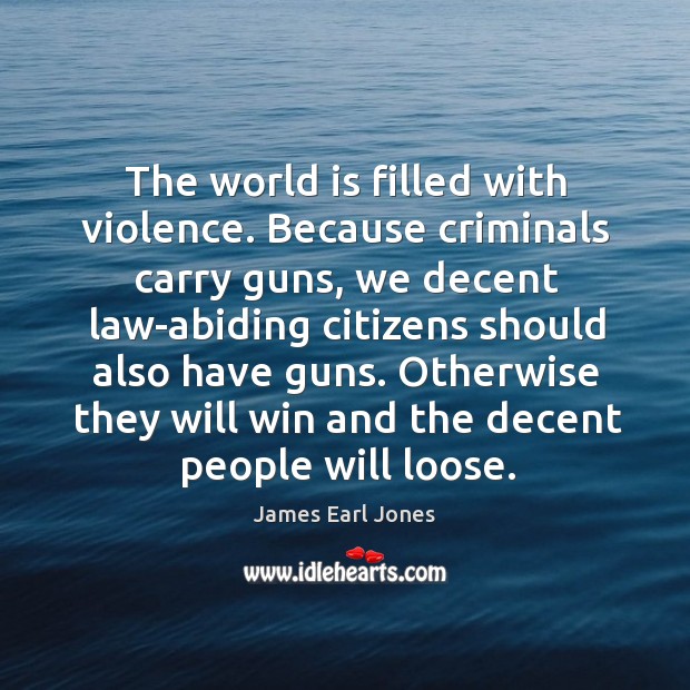 The world is filled with violence. Because criminals carry guns World Quotes Image