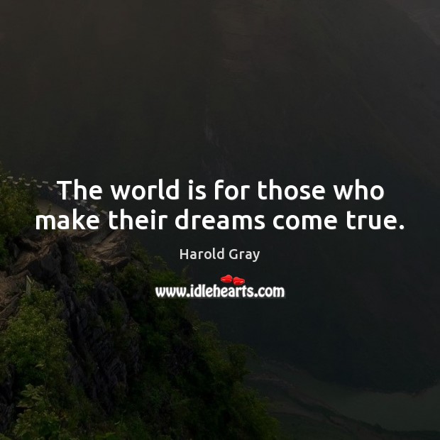 The world is for those who make their dreams come true. Harold Gray Picture Quote