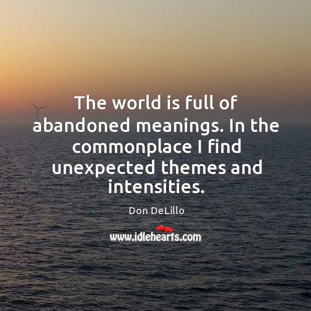 The world is full of abandoned meanings. In the commonplace I find Don DeLillo Picture Quote
