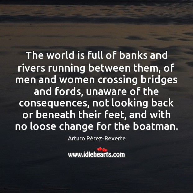 The world is full of banks and rivers running between them, of Arturo Pérez-Reverte Picture Quote