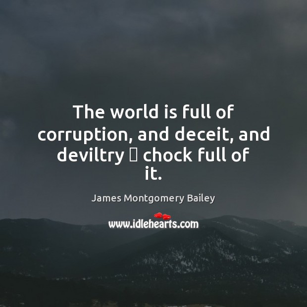 The world is full of corruption, and deceit, and deviltry  chock full of it. James Montgomery Bailey Picture Quote