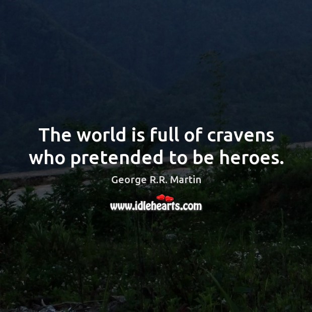 The world is full of cravens who pretended to be heroes. George R.R. Martin Picture Quote