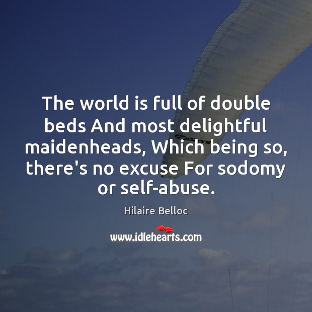 The world is full of double beds And most delightful maidenheads, Which Hilaire Belloc Picture Quote