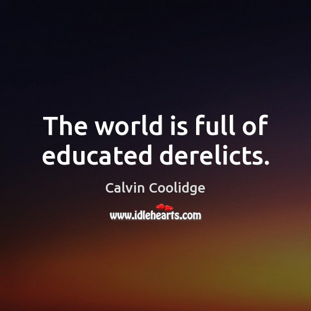 The world is full of educated derelicts. Calvin Coolidge Picture Quote