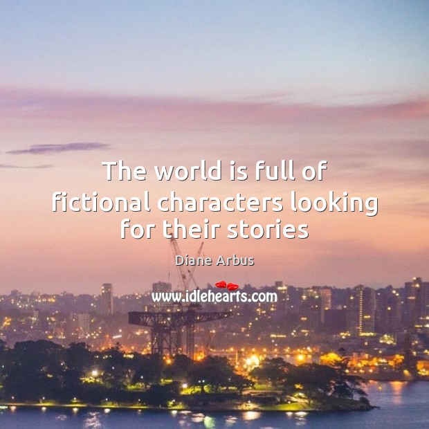 The world is full of fictional characters looking for their stories Diane Arbus Picture Quote