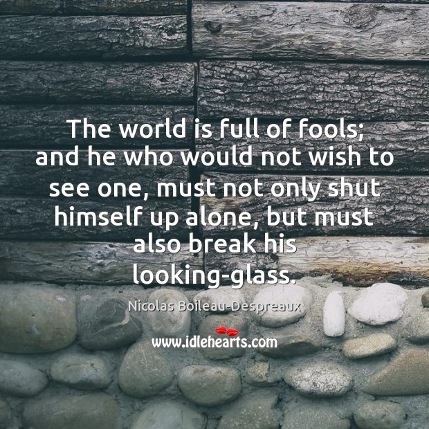 The world is full of fools; and he who would not wish Nicolas Boileau-Despreaux Picture Quote