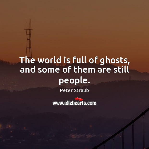 The world is full of ghosts, and some of them are still people. Peter Straub Picture Quote