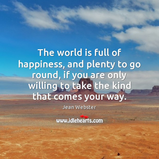 The world is full of happiness, and plenty to go round, if Jean Webster Picture Quote