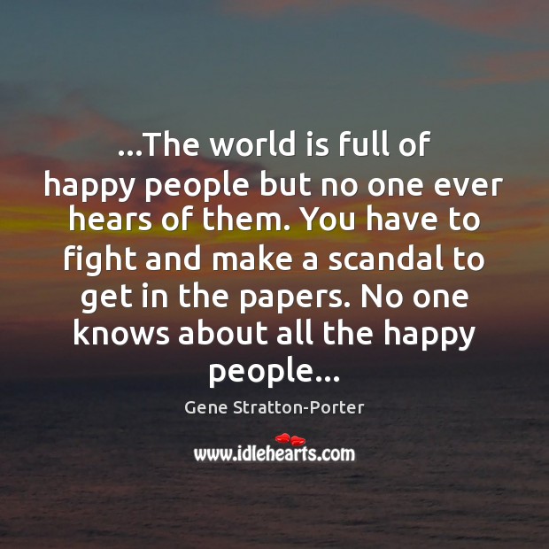 …The world is full of happy people but no one ever hears Gene Stratton-Porter Picture Quote