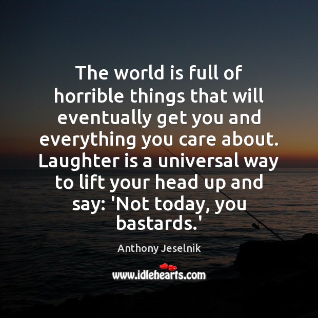 The world is full of horrible things that will eventually get you Anthony Jeselnik Picture Quote