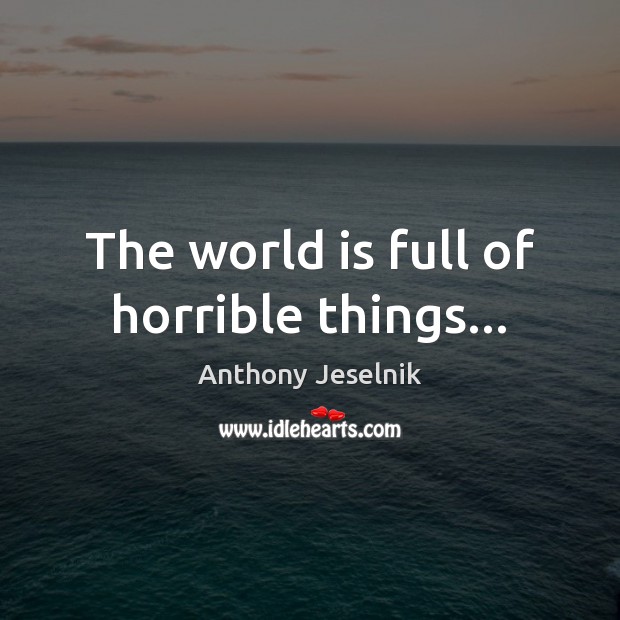 The world is full of horrible things… Anthony Jeselnik Picture Quote