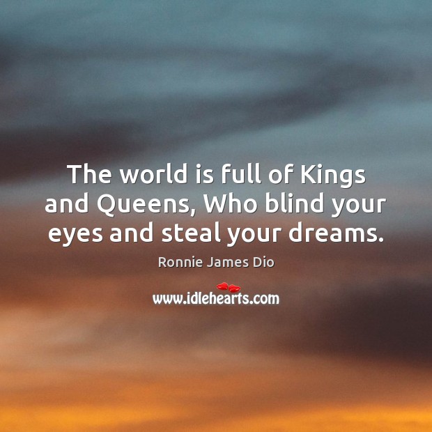 The world is full of Kings and Queens, Who blind your eyes and steal your dreams. Ronnie James Dio Picture Quote