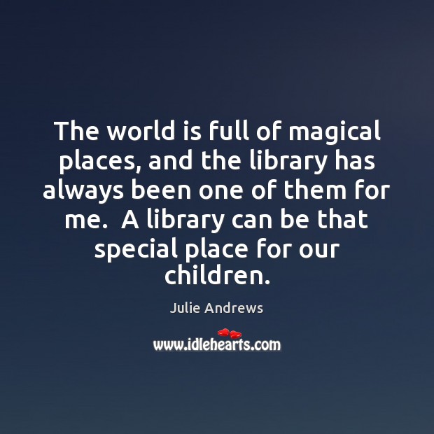 The world is full of magical places, and the library has always Julie Andrews Picture Quote