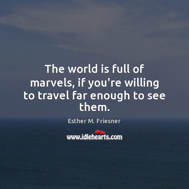 The world is full of marvels, if you’re willing to travel far enough to see them. Esther M. Friesner Picture Quote