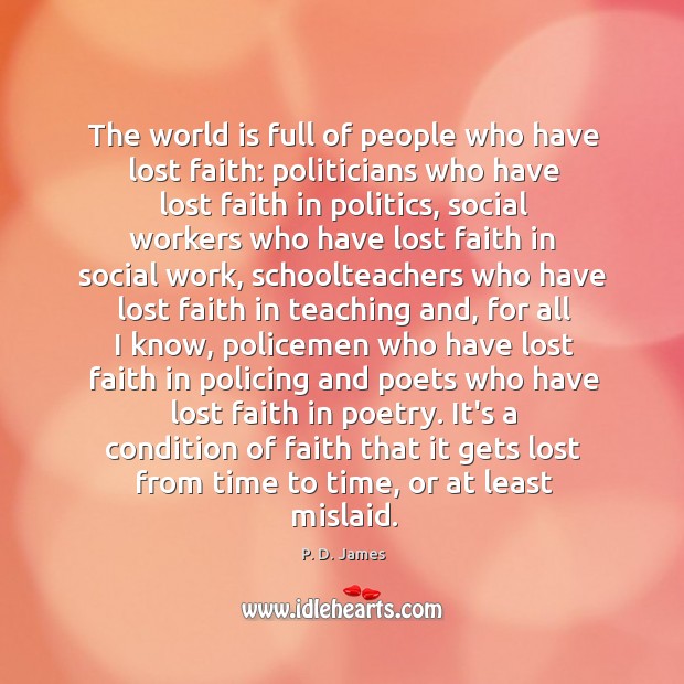 The world is full of people who have lost faith: politicians who P. D. James Picture Quote