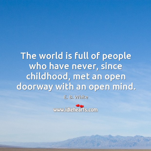 The world is full of people who have never, since childhood, met an open doorway with an open mind. E. B. White Picture Quote