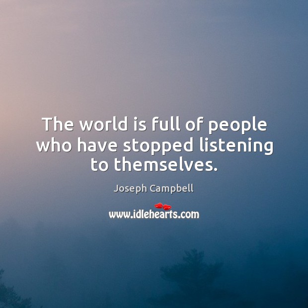 The world is full of people who have stopped listening to themselves. Joseph Campbell Picture Quote