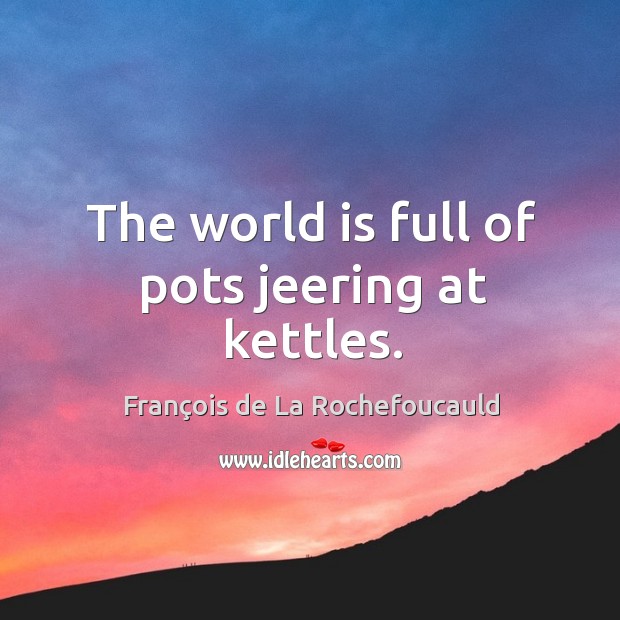 The world is full of pots jeering at kettles. François de La Rochefoucauld Picture Quote