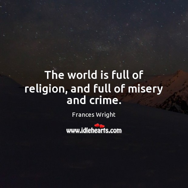 The world is full of religion, and full of misery and crime. Frances Wright Picture Quote