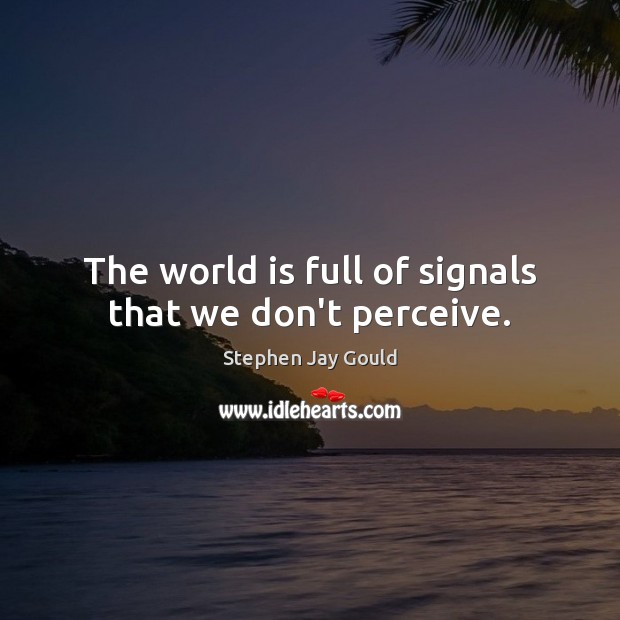 The world is full of signals that we don’t perceive. Stephen Jay Gould Picture Quote