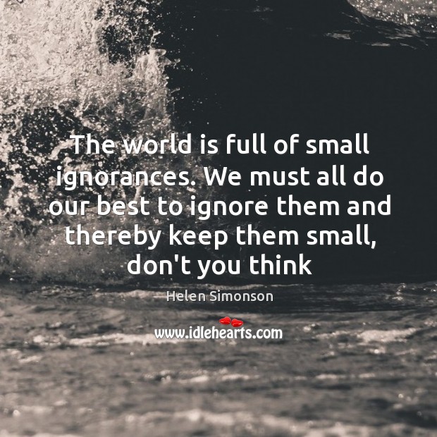 The world is full of small ignorances. We must all do our Helen Simonson Picture Quote