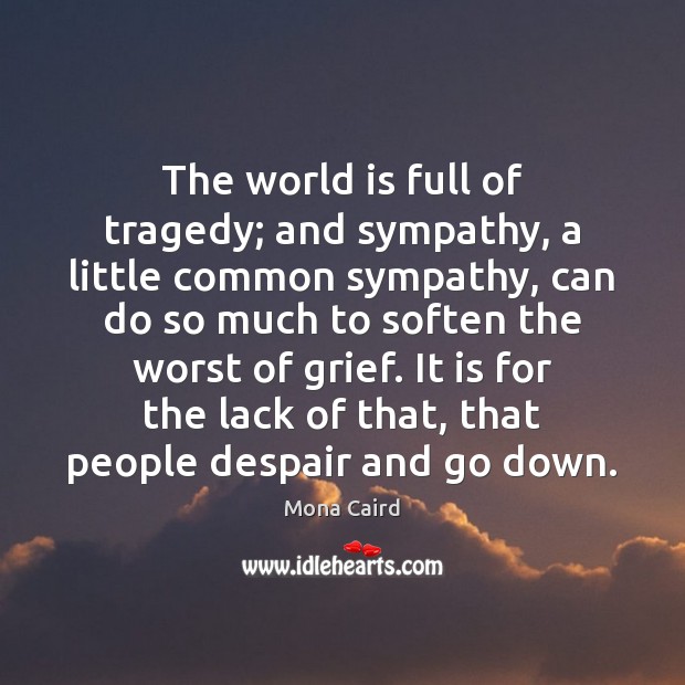 The world is full of tragedy; and sympathy, a little common sympathy, Image