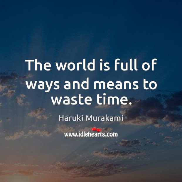 The world is full of ways and means to waste time. Haruki Murakami Picture Quote