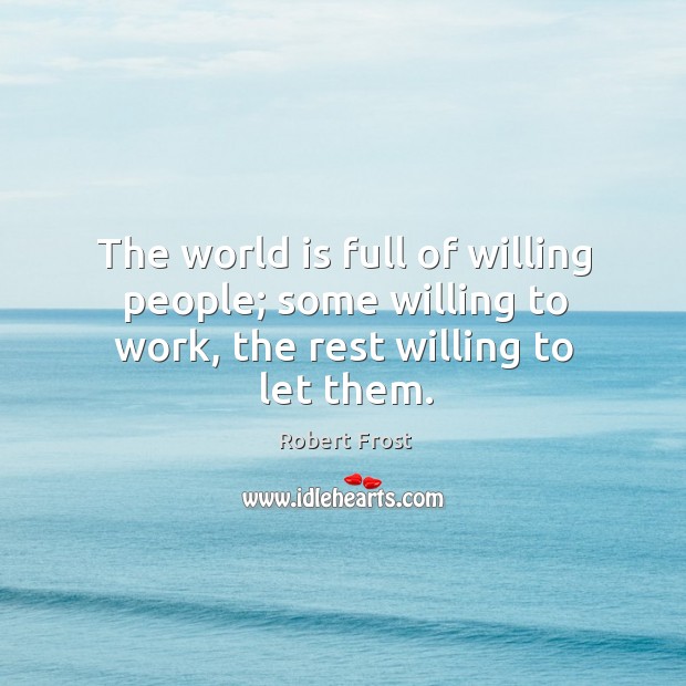 The world is full of willing people; some willing to work, the rest willing to let them. Image