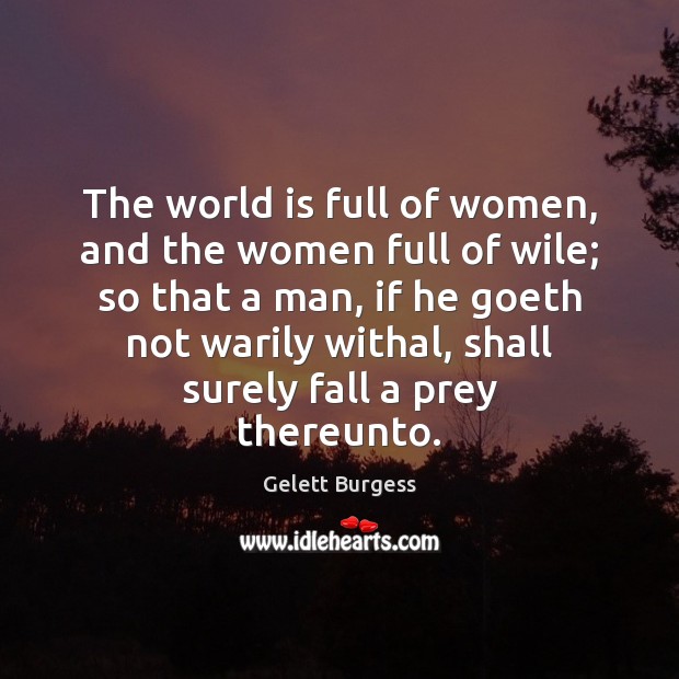 The world is full of women, and the women full of wile; Gelett Burgess Picture Quote