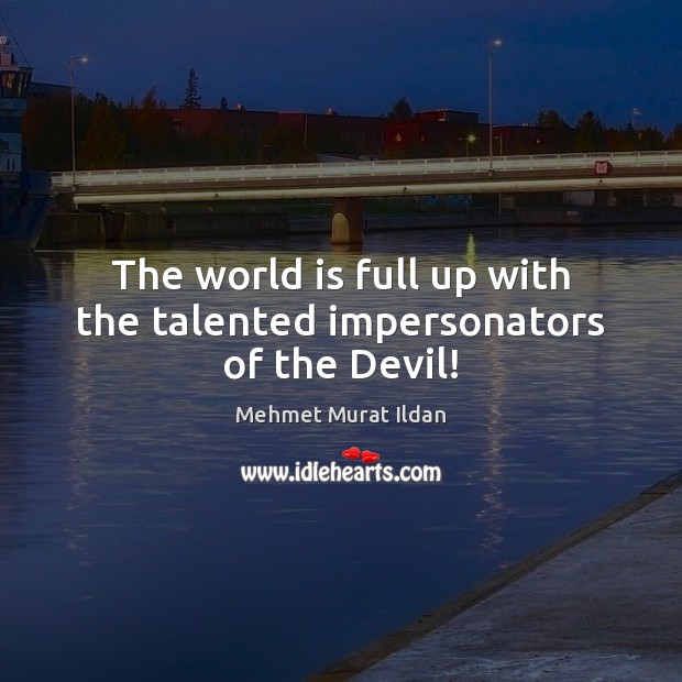 The world is full up with the talented impersonators of the Devil! Mehmet Murat Ildan Picture Quote