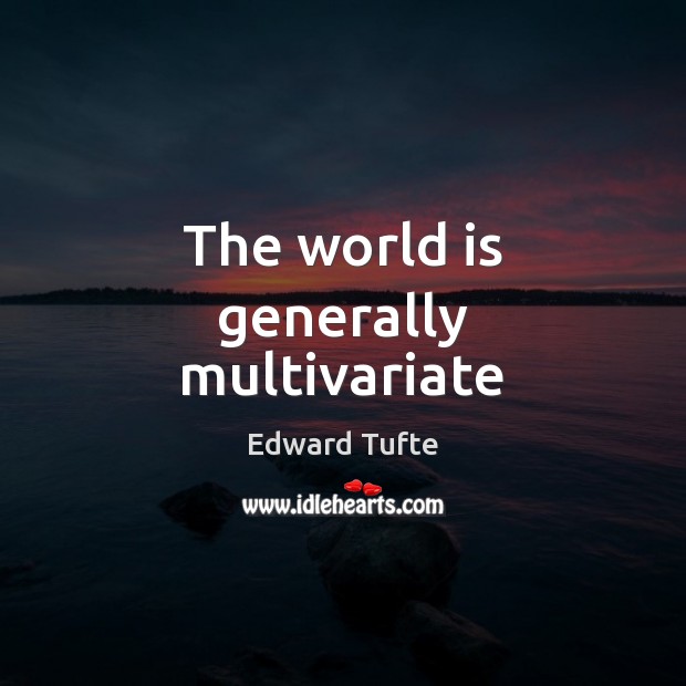 The world is generally multivariate Edward Tufte Picture Quote