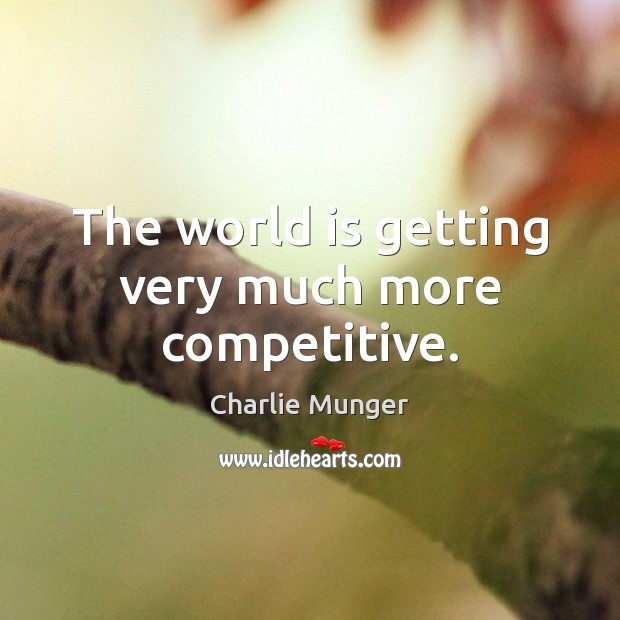 The world is getting very much more competitive. Charlie Munger Picture Quote