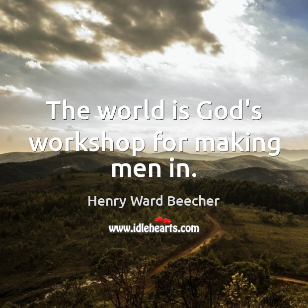 The world is God’s workshop for making men in. Henry Ward Beecher Picture Quote