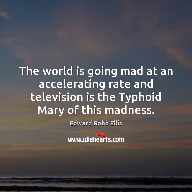 The world is going mad at an accelerating rate and television is Edward Robb Ellis Picture Quote