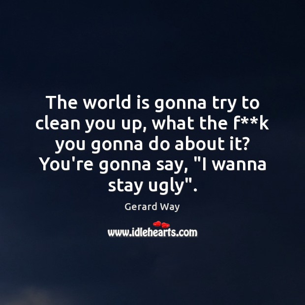 The world is gonna try to clean you up, what the f** Gerard Way Picture Quote