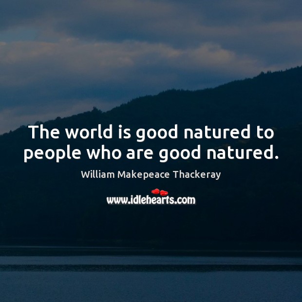 The world is good natured to people who are good natured. William Makepeace Thackeray Picture Quote