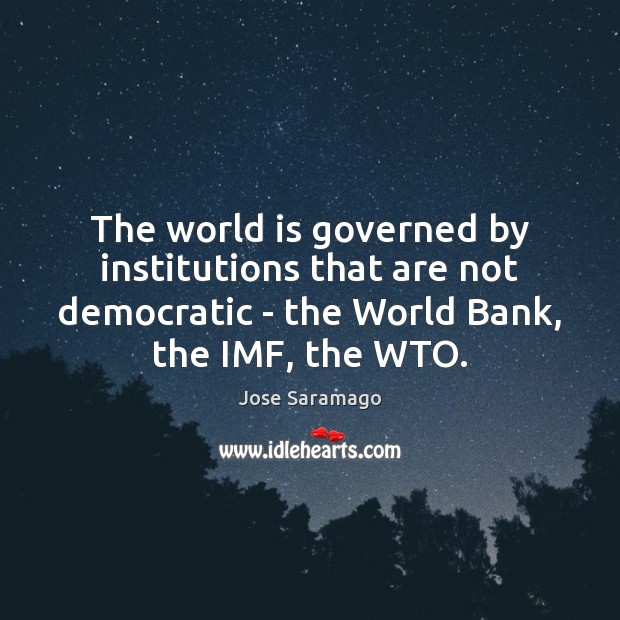 The world is governed by institutions that are not democratic – the Jose Saramago Picture Quote