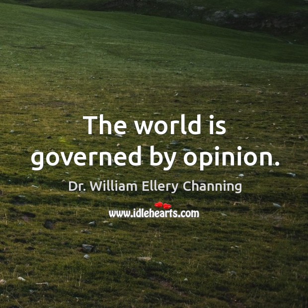 The world is governed by opinion. Dr. William Ellery Channing Picture Quote