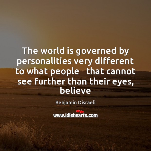 The world is governed by personalities very different to what people   that Benjamin Disraeli Picture Quote