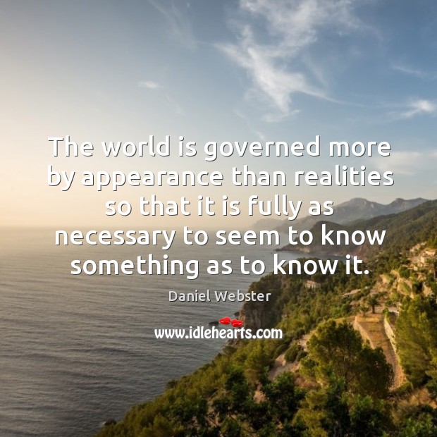 The world is governed more by appearance than realities so that it is fully as Daniel Webster Picture Quote