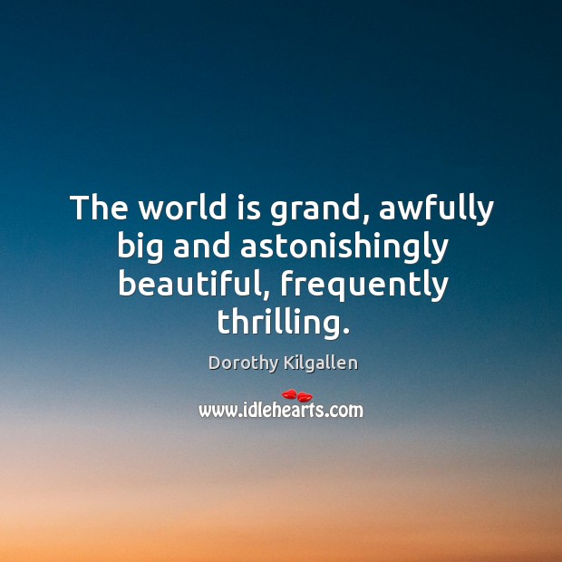 The world is grand, awfully big and astonishingly beautiful, frequently thrilling. Dorothy Kilgallen Picture Quote