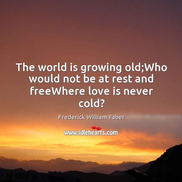 The world is growing old;Who would not be at rest and freeWhere love is never cold? Love Is Quotes Image