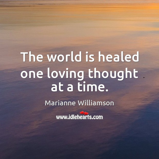 The world is healed one loving thought at a time. Marianne Williamson Picture Quote
