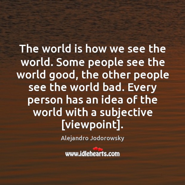 The world is how we see the world. Some people see the Alejandro Jodorowsky Picture Quote
