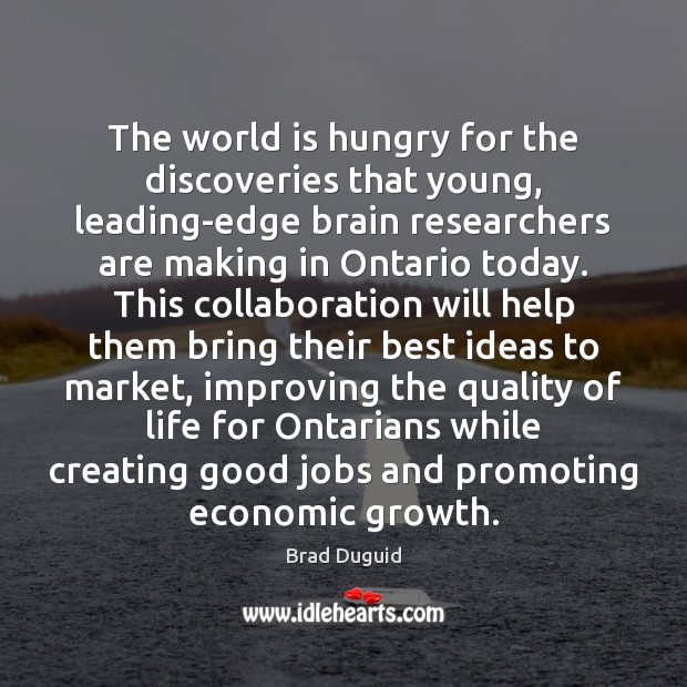 The world is hungry for the discoveries that young, leading-edge brain researchers Brad Duguid Picture Quote