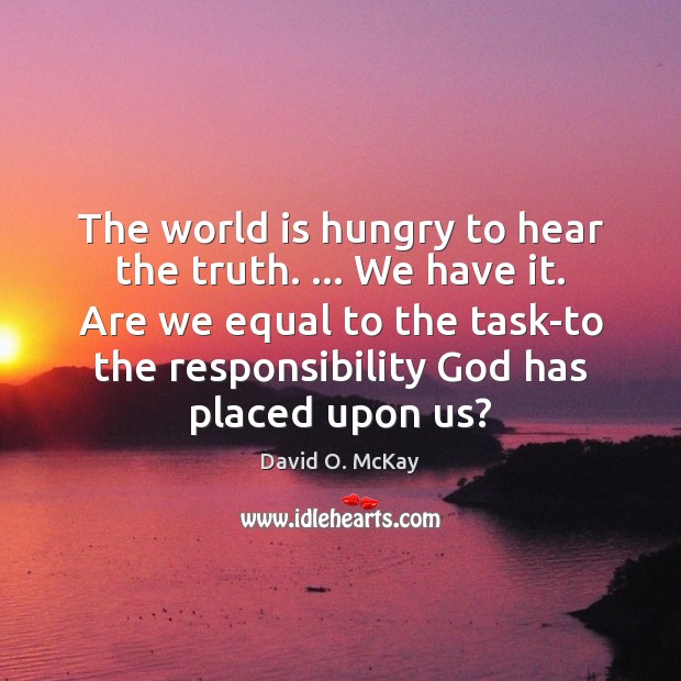 The world is hungry to hear the truth. … We have it. Are David O. McKay Picture Quote