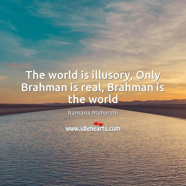 The world is illusory, Only Brahman is real, Brahman is the world Ramana Maharshi Picture Quote